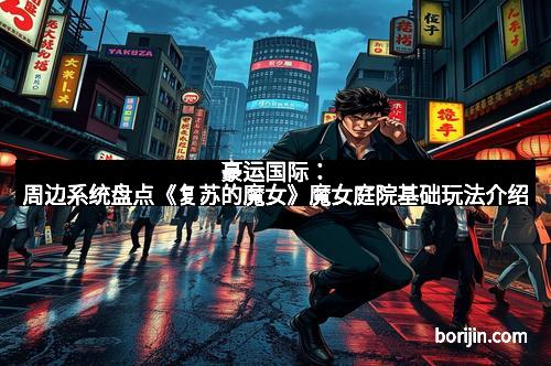 豪运国际：周边系统盘点《复苏的魔女》魔女庭院基础玩法介绍