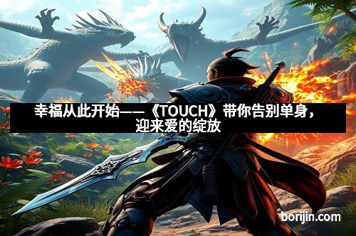 幸福从此开始——《TOUCH》带你告别单身，迎来爱的绽放